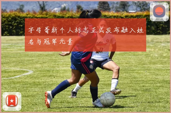 字母哥新个人标志正式发布融入姓名与冠军元素
