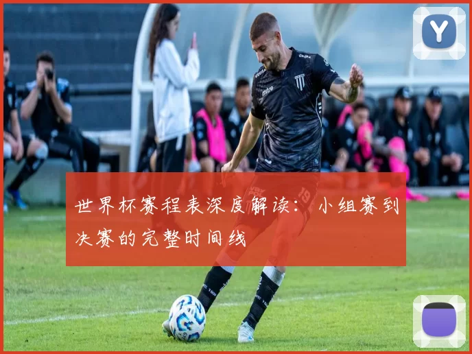 世界杯赛程表深度解读:小组赛到决赛的完整时间线