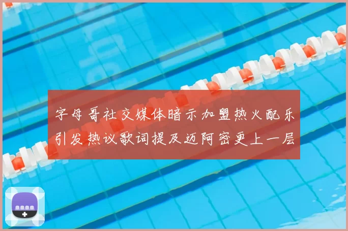 字母哥社交媒体暗示加盟热火配乐引发热议歌词提及迈阿密更上一层楼