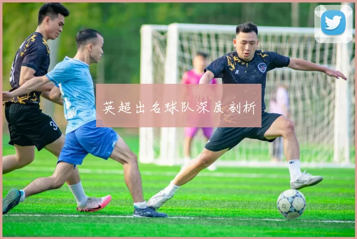 英超出名球队深度剖析