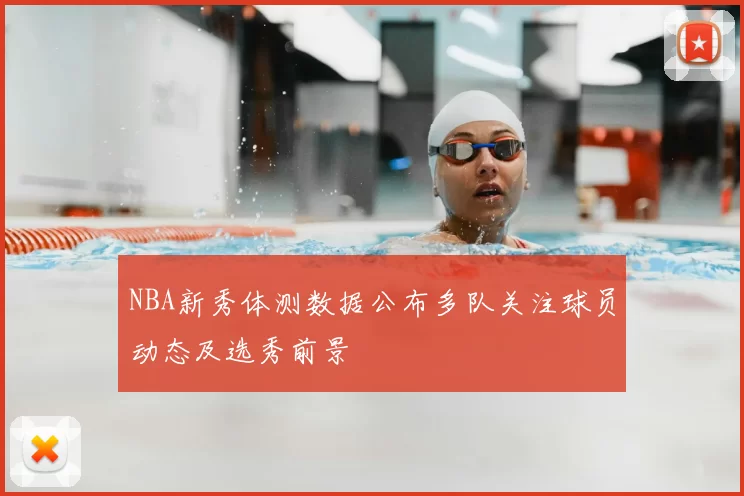 NBA新秀体测数据公布多队关注球员动态及选秀前景