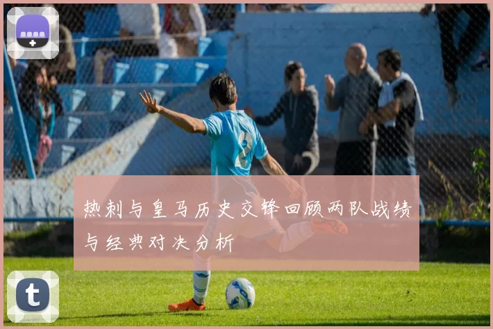 热刺与皇马历史交锋回顾两队战绩与经典对决分析