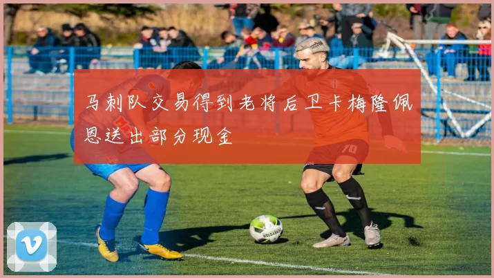 马刺队交易得到老将后卫卡梅隆佩恩送出部分现金