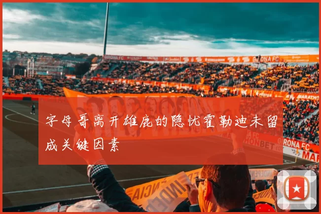字母哥离开雄鹿的隐忧霍勒迪未留成关键因素