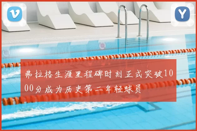 弗拉格生涯里程碑时刻正式突破1000分成为历史第二年轻球员