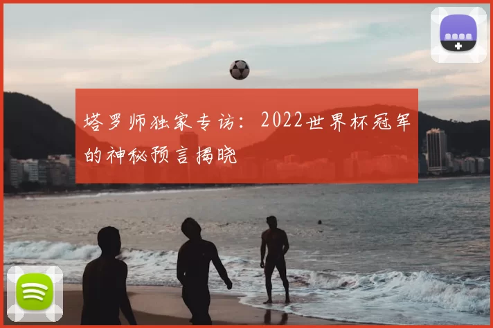 塔罗师独家专访：2022世界杯冠军的神秘预言揭晓