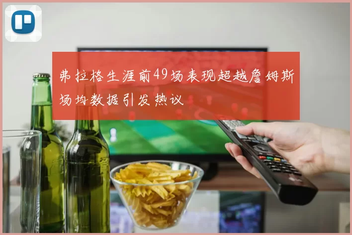 弗拉格生涯前49场表现超越詹姆斯场均数据引发热议