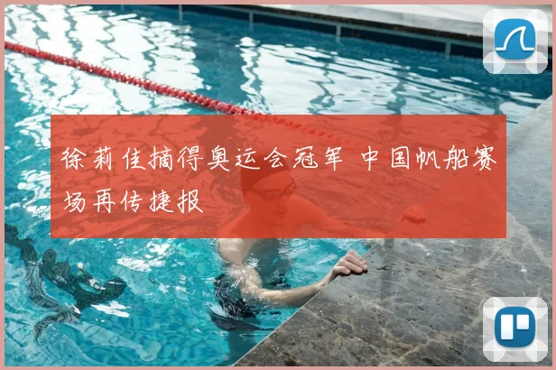 徐莉佳摘得奥运会冠军 中国帆船赛场再传捷报