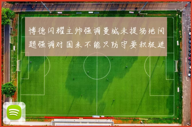 博德闪耀主帅强调曼城未提场地问题强调对国米不能只防守要积极进攻