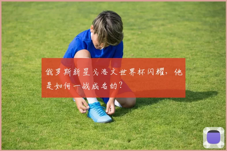 俄罗斯新星戈洛文世界杯闪耀,他是如何一战成名的?