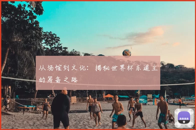 从场馆到文化：揭秘世界杯东道主的筹备之路