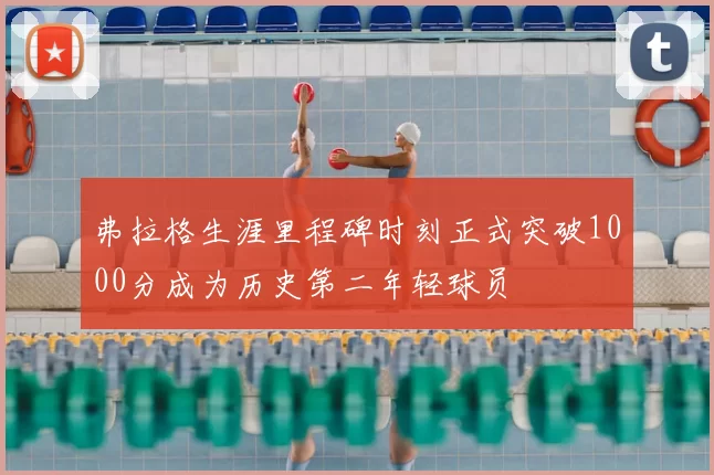弗拉格生涯里程碑时刻正式突破1000分成为历史第二年轻球员