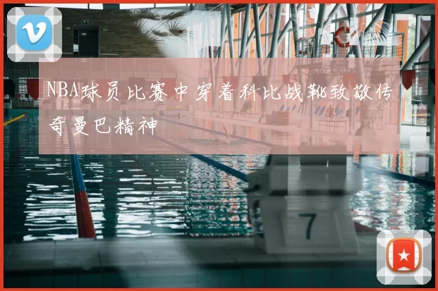 NBA球员比赛中穿着科比战靴致敬传奇曼巴精神