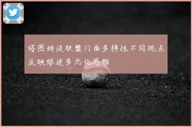 塔图姆谈联盟门面多样性不同观点反映球迷多元化思维