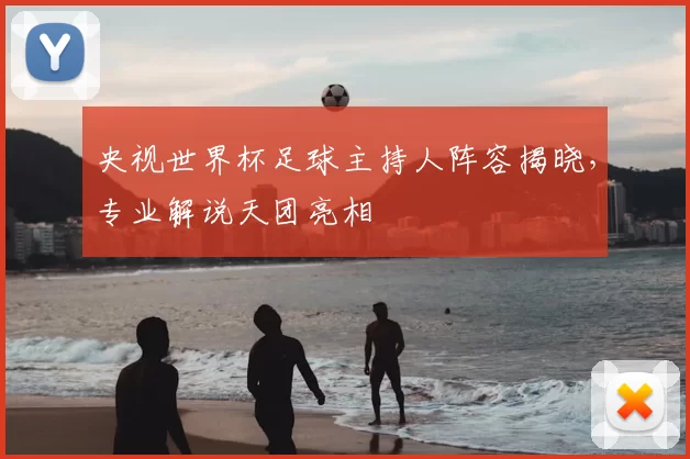 央视世界杯足球主持人阵容揭晓，专业解说天团亮相