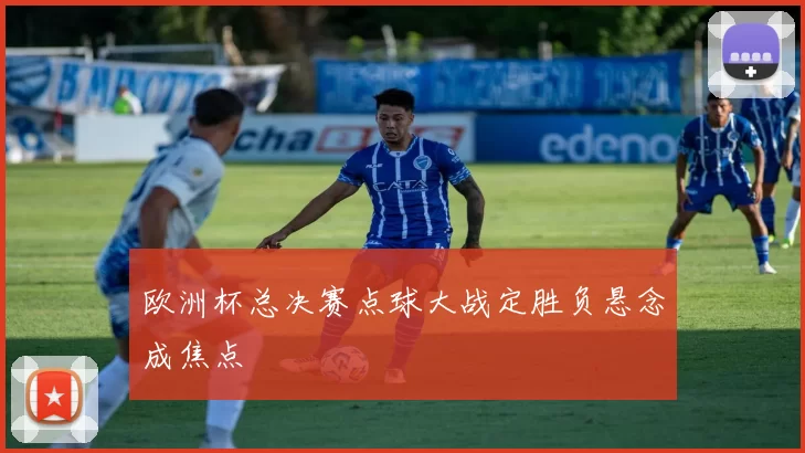 欧洲杯总决赛点球大战定胜负悬念成焦点