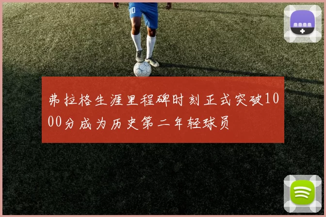 弗拉格生涯里程碑时刻正式突破1000分成为历史第二年轻球员