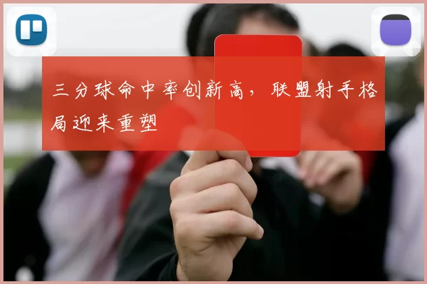 三分球命中率创新高,联盟射手格局迎来重塑