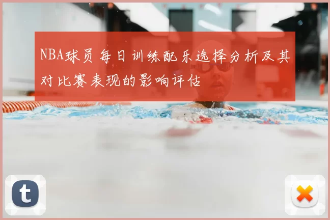 NBA球员每日训练配乐选择分析及其对比赛表现的影响评估