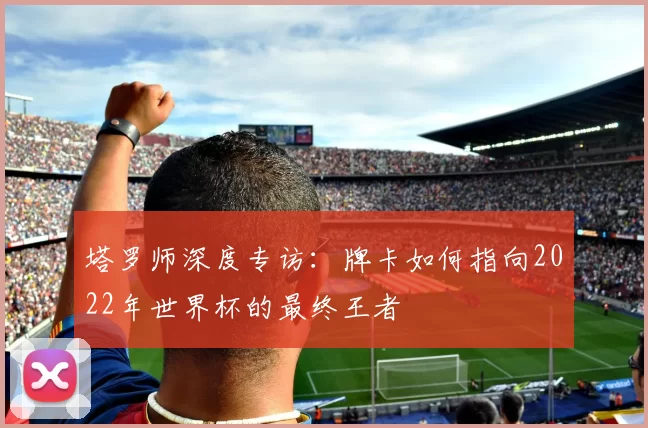 塔罗师深度专访：牌卡如何指向2022年世界杯的最终王者