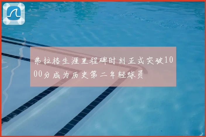 弗拉格生涯里程碑时刻正式突破1000分成为历史第二年轻球员