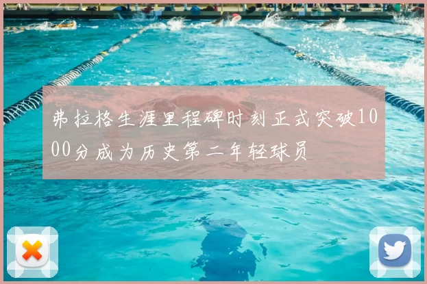 弗拉格生涯里程碑时刻正式突破1000分成为历史第二年轻球员