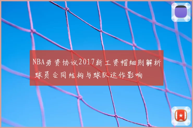 NBA劳资协议2017新工资帽细则解析 球员合同结构与球队运作影响