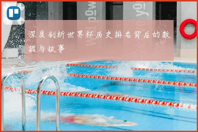 深度剖析世界杯历史排名背后的数据与故事