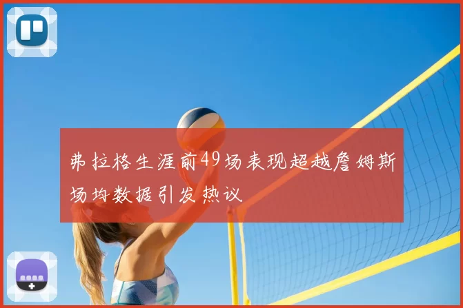 弗拉格生涯前49场表现超越詹姆斯场均数据引发热议