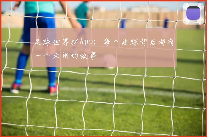 足球世界杯App:每个进球背后都有一个未讲的故事