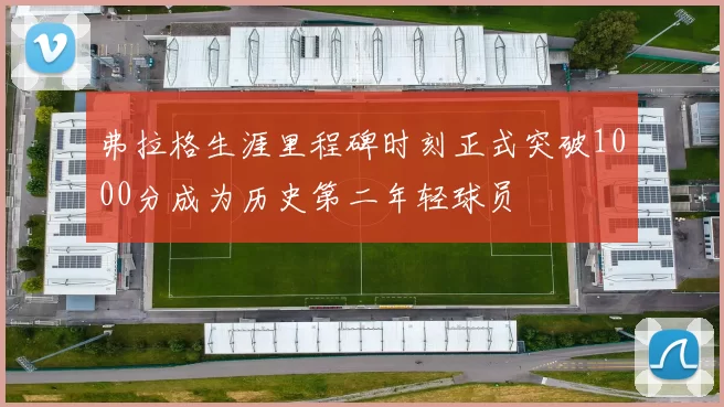 弗拉格生涯里程碑时刻正式突破1000分成为历史第二年轻球员