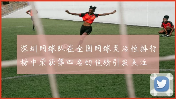 深圳网球队在全国网球灵活性排行榜中荣获第四名的佳绩引发关注