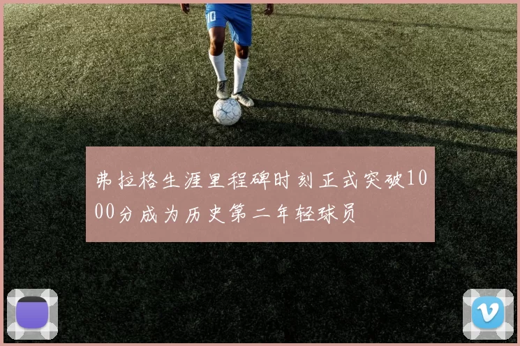 弗拉格生涯里程碑时刻正式突破1000分成为历史第二年轻球员