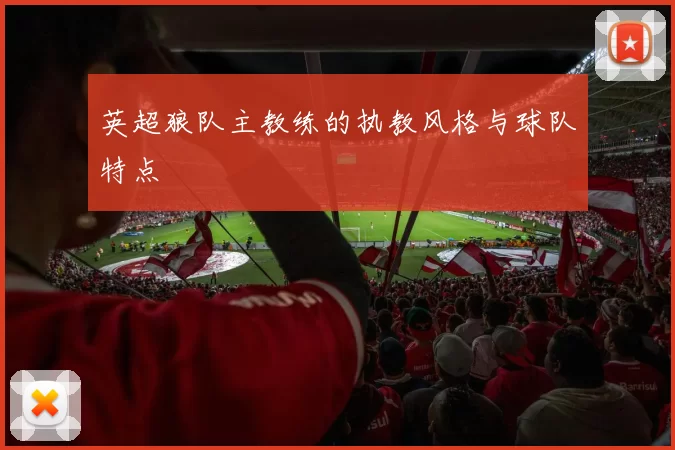 英超狼队主教练的执教风格与球队特点