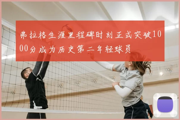 弗拉格生涯里程碑时刻正式突破1000分成为历史第二年轻球员