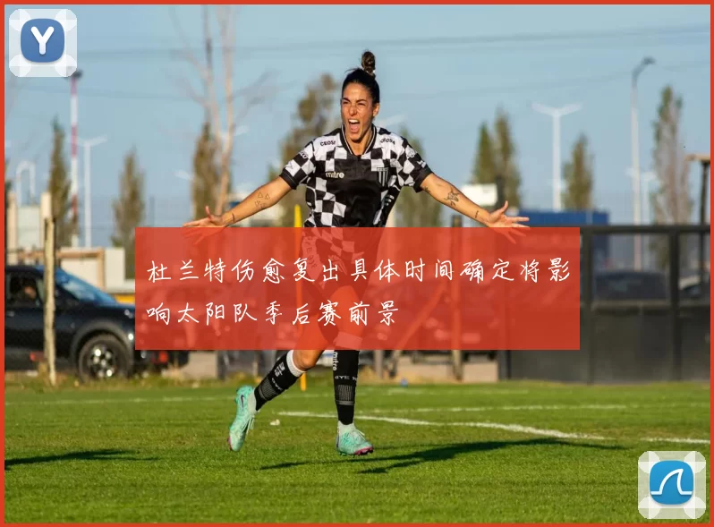 杜兰特伤愈复出具体时间确定将影响太阳队季后赛前景