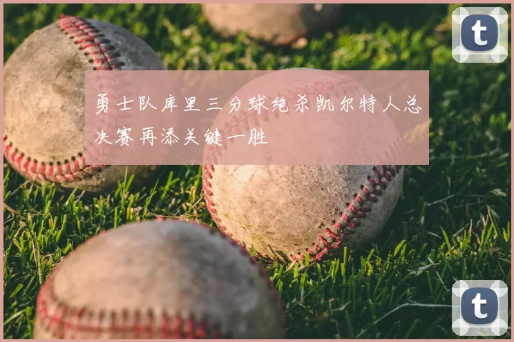 勇士队库里三分球绝杀凯尔特人总决赛再添关键一胜