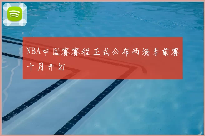 NBA中国赛赛程正式公布两场季前赛十月开打