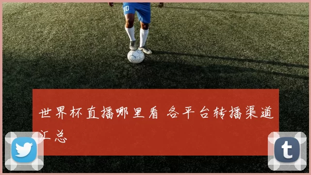 世界杯直播哪里看 各平台转播渠道汇总