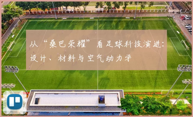 从“桑巴荣耀”看足球科技演进:设计、材料与空气动力学