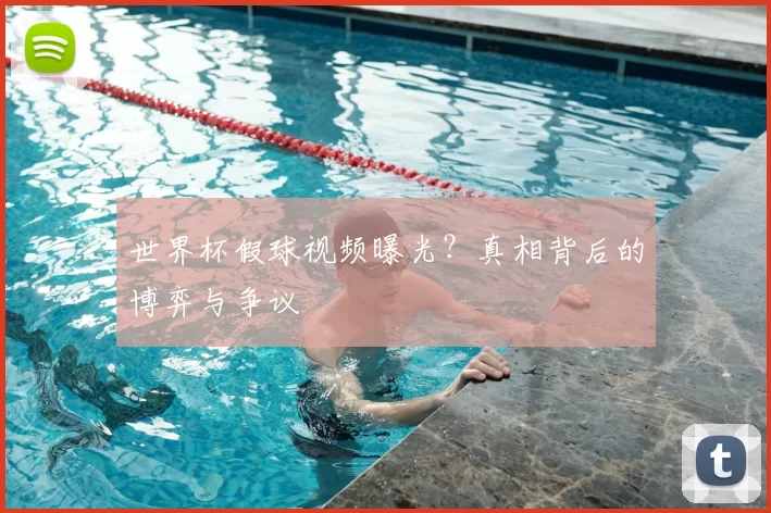 世界杯假球视频曝光？真相背后的博弈与争议