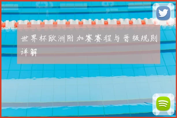 世界杯欧洲附加赛赛程与晋级规则详解