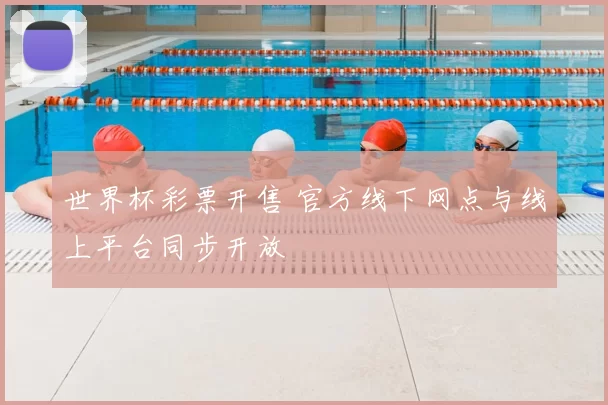世界杯彩票开售 官方线下网点与线上平台同步开放