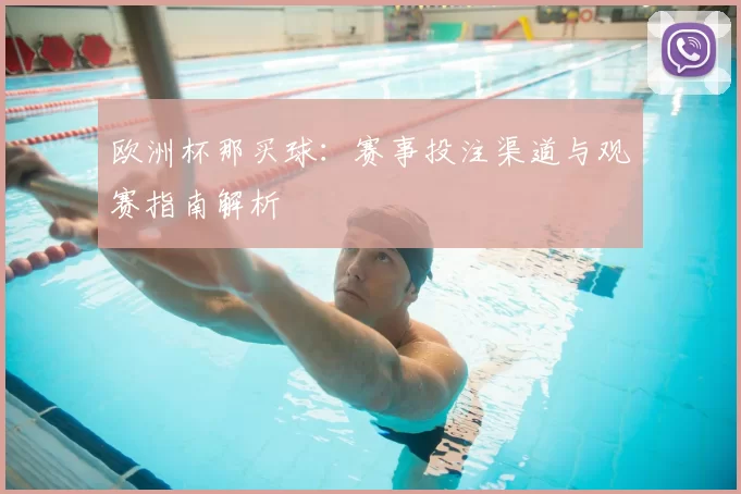 欧洲杯那买球：赛事投注渠道与观赛指南解析
